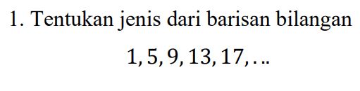 1. Tentukan jenis dari barisan bilangan 1,5,9,13,17,... 