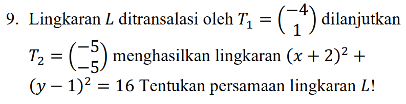 9. Lingkaran L ditransalasi oleh TĄ = (-1) dilanjutkan T2 = (-5) menghasilkan lingkaran (x + 2)2 + (y – 1)2 = 16 Tentukan persamaan lingkaran L! 