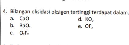 4. Bilangan oksidasi oksigen tertinggi terdapat dalam. a. Cao d. KO b. Bao, e. OF, C. O,F2 