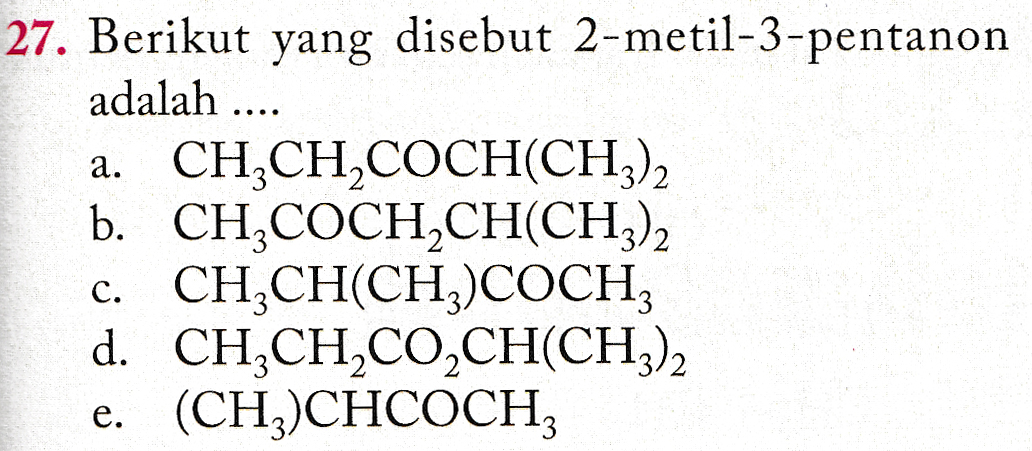 .... a. 27. Berikut yang disebut 2-metil-3-pentanon adalah CH,CH,COCH(CH3)2 b. CH3COCH_CH(CH3)2 CHCH(CH3)COCHZ d. CHỊCH,CO,CH(CH3)2 (CH3)CHCOCHZ C. e. 