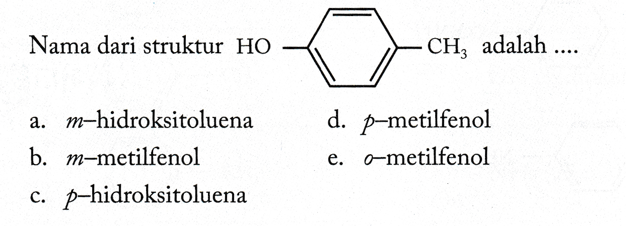 Nama dari struktur HO CH, adalah .... a. m-hidroksitoluena b. m-metilfenol p-hidroksitoluena d. p-metilfenol e. 6-metilfenol C. 