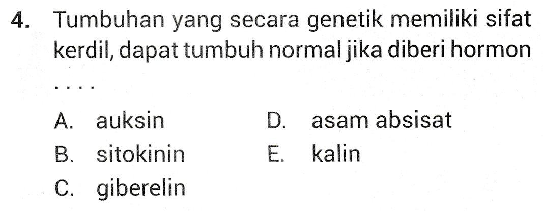 4. Tumbuhan yang secara genetik memiliki sifat kerdil, dapat tumbuh normal jika diberi hormon A. auksin D. asam absisat B. sitokinin E. kalin C. giberelin 