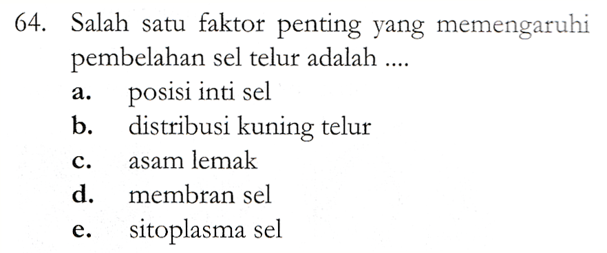 a. 64. Salah satu faktor penting yang memengaruhi pembelahan sel telur adalah .... posisi inti sel b. distribusi kuning telur asam lemak d. membran sel sitoplasma sel C. e. 