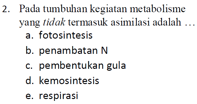 2. Pada tumbuhan kegiatan metabolisme yang tidak termasuk asimilasi adalah ... a. fotosintesis b. penambatan N C. pembentukan gula d. kemosintesis e. respirasi 