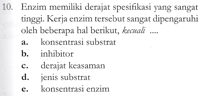a. 10. Enzim memiliki derajat spesifikasi yang sangat tinggi. Kerja enzim tersebut sangat dipengaruhi oleh beberapa hal berikut, kecuali konsentrasi substrat b. inhibitor derajat keasaman d. jenis substrat konsentrasi enzim 