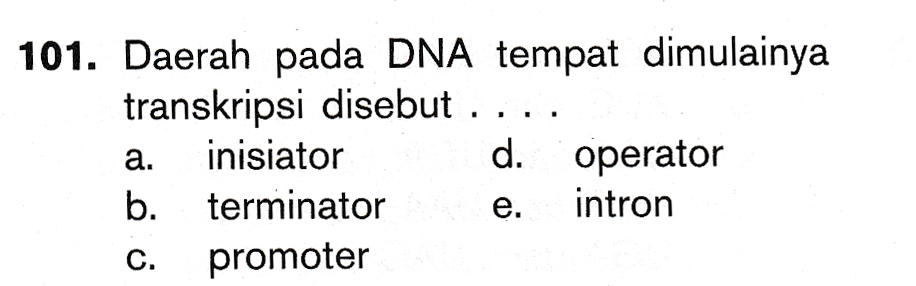 101. Daerah pada DNA tempat dimulainya transkripsi disebut . inisiator d. operator b. terminator intron promoter a. e. C. 