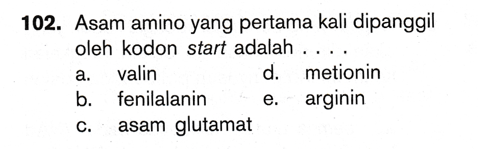 102. Asam amino yang pertama kali dipanggil oleh kodon start adalah ... valin d. metionin b. fenilalanin arginin asam glutamat a. e. c. 