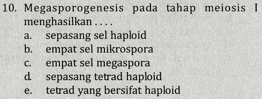 a. 10. Megasporogenesis pada tahap meiosis I menghasilkan .... sepasang sel haploid b. empat sel mikróspora empat sel megaspora d. sepasang tetrad haploid tetrad yang bersifat haploid C. e. 
