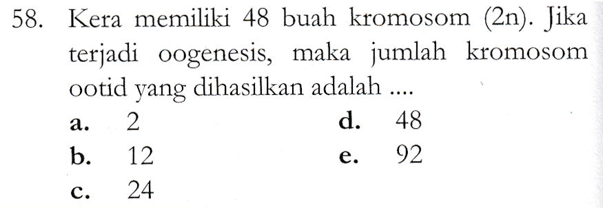 58. Kera memiliki 48 buah kromosom (2n). Jika terjadi oogenesis, maka jumlah kromosom ootid yang dihasilkan adalah .... 2 d. 48 b. 12 e. 92 24 a. C. 