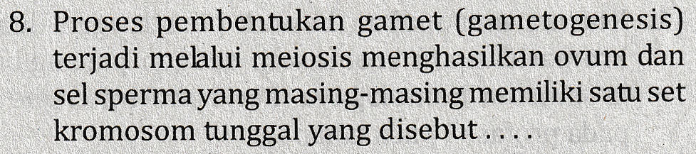 8. Proses pembentukan gamet (gametogenesis) terjadi melalui meiosis menghasilkan ovum dan sel sperma yang masing-masing memiliki satu set kromosom tunggal yang disebut.... 