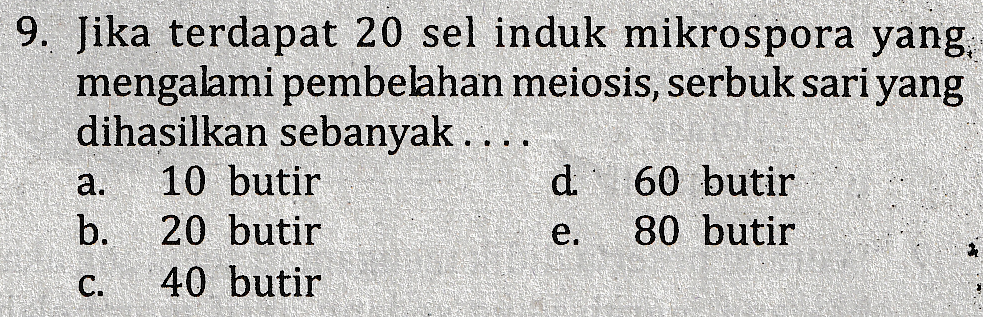 9. Jika terdapat 20 sel induk mikrospora yang, mengalami pembelahan meiosis, serbuk sari yang dihasilkan sebanyak .... a. 10 butir d 60 butir b. 20 butir 80 butir C. 40 butir e. 