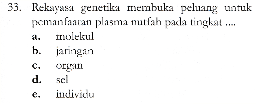 a. 33. Rekayasa genetika membuka peluang untuk pemanfaatan plasma nutfah pada tingkat .... molekul b. jaringan organ d. individu C. sel e. 