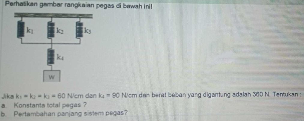 Perhatikan gambar rangkaian pegas di bawah ini! ki k2 ks ke w Jika ki = k = ks = 60 N/cm dan ke = 90 N/cm dan berat beban yang digantung adalah 360 N. Tentukan : a. Konstanta total pegas? b Pertambahan panjang sistem pegas? 
