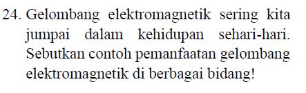 24. Gelombang elektromagnetik sering kita jumpai dalam kehidupan sehari-hari. Sebutkan contoh pemanfaatan gelombang elektromagnetik di berbagai bidang! 