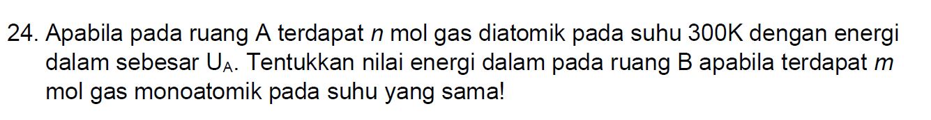 24. Apabila pada ruang A terdapat n mol gas diatomik pada suhu 300K dengan energi dalam sebesar Ua. Tentukkan nilai energi dalam pada ruang B apabila terdapat m mol gas monoatomik pada suhu yang sama! 