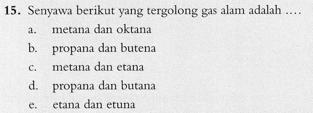a. 15. Senyawa berikut yang tergolong gas alam adalah .... metana dan oktana b. propana dan butena metana dan etana d. propana dan butana etana dan etuna C. e. 