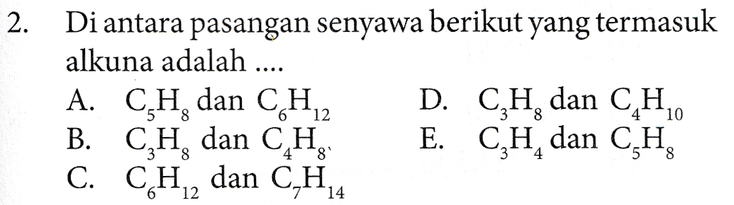 2. Di antara pasangan senyawa berikut yang termasuk alkuna adalah .... A. CEH, dan CH D. C,H, dan C,Ho B. CH, dan CH, E. CH dan CH, C. CH, dan C_H, 4 12 6 12 14 