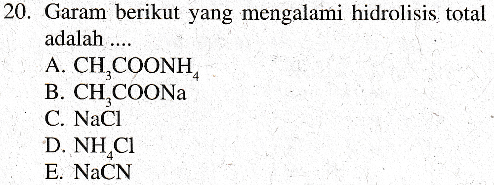 20. Garam berikut yang mengalami hidrolisis total adalah .... A. CH, COONH, B. CH COONa C. NaCl D. NH C1 E. NaCN 