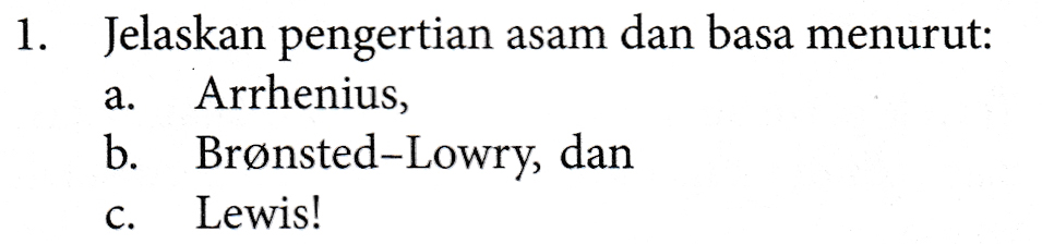 a. 1. Jelaskan pengertian asam dan basa menurut: Arrhenius, b. Brønsted-Lowry, dan Lewis! C. 