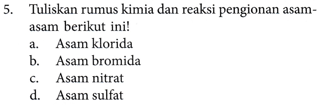 5. Tuliskan rumus kimia dan reaksi pengionan asam- asam berikut ini! a. Asam klorida b. Asam bromida C. Asam nitrat d. Asam sulfat 