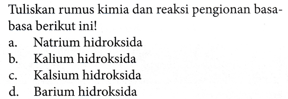 a. Tuliskan rumus kimia dan reaksi pengionan basa- basa berikut ini! Natrium hidroksida b. Kalium hidroksida Kalsium hidroksida d. Barium hidroksida C. 