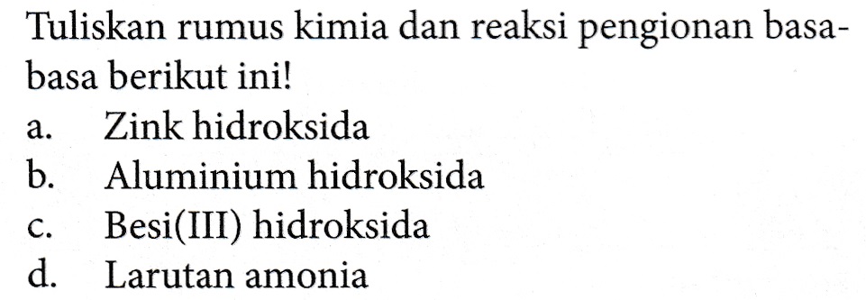 Tuliskan rumus kimia dan reaksi pengionan basa- basa berikut ini! a. Zink hidroksida b. Aluminium hidroksida C. Besi(III) hidroksida d. Larutan amonia 