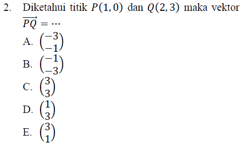 2. Diketahui titik P(1,0) dan Q(2,3) maka vektor PQ A. (_) B. (-3) c. (3) D. (3) (3) E. 