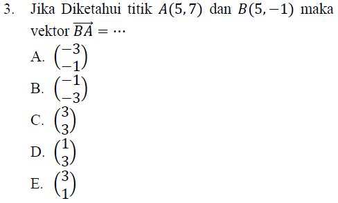 3. Jika Diketahui titik A(5,7) dan B(5,-1) maka vektor BA =... A. (*) B. (3) (3) (3) (1) C. D. E. 