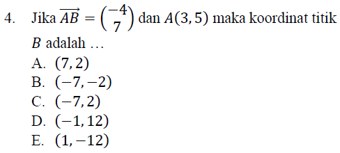 4. Jika AB = (-4) dan A(3,5) maka koordinat titik 7 B adalah ... A. (7,2) B. (-7,-2) C. (-7,2) D. (-1,12) E. (1,-12) 
