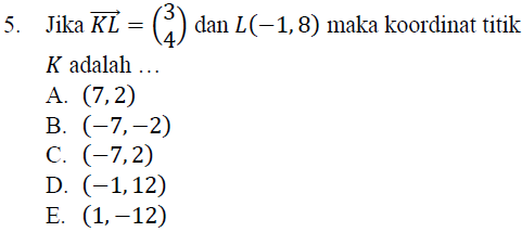 5. Jika KL = (*) (*) dan L(-1,8) maka koordinat titik K adalah ... A. (7,2) B. (-7,-2) C. (-7,2) D. (-1,12) E. (1,-12) 