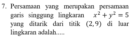 7. Persamaan yang merupakan persamaan garis singgung lingkaran x2 + y2 = 5 yang ditarik dari titik (2,9) di luar lingkaran adalah..... 