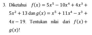 3. Diketahui f(x) = 5x5 – 10x4 + 4x3 + 5x2 + 13 dan g(x) = x5 + 11x4 – x3 + 4x – 19. Tentukan nilai dari f(x) + g(x)! 