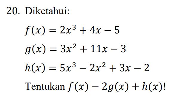 20. Diketahui: f(x) = 2x3 + 4x – 5 g(x) = 3x2 + 11x – 3 h(x) = 5x3 – 2x2 + 3x – 2 Tentukan f(x) – 2g(x) + h(x)! 