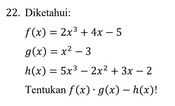 22. Diketahui: f(x) = 2x3 + 4x - 5 g(x) = x2 - 3 h(x) = 5x3 - 2x2 + 3x - 2 Tentukan f(x) g(x) - h(x)! 