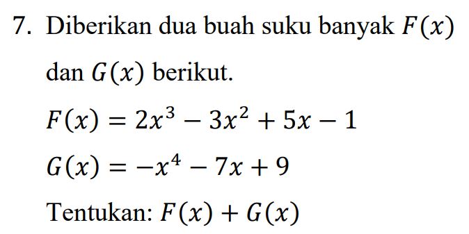 7. Diberikan dua buah suku banyak F(x) dan G(x) berikut. F(x) = 2x3 – 3x2 + 5x – 1 G(x) = -x4 – 7x + 9 Tentukan: F(x) + G(x) 