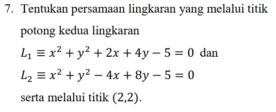 7. Tentukan persamaan lingkaran yang melalui titik potong kedua lingkaran L1 = x2 + y2 + 2x + 4y – 5 = 0 dan L2 = x2 + y2 – 4x + 8y – 5 = 0 serta melalui titik (2,2). 
