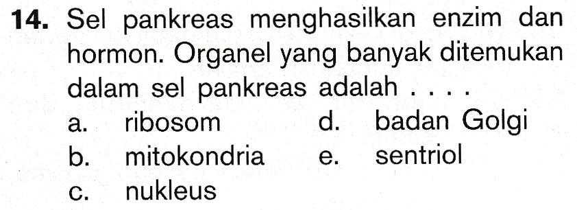 14. Sel pankreas menghasilkan enzim dan hormon. Organel yang banyak ditemukan dalam sel pankreas adalah ... ribosom d. badan Golgi b. mitokondria sentriol nukleus a. e. C. 