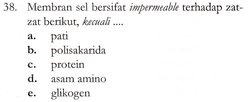 a. 38. Membran sel bersifat impermeable terhadap zat- zat berikut, kecuali .... pati b. polisakarida protein d. asam amino glikogen C. e. 