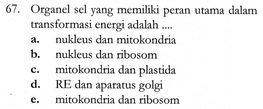 a. 67. Organel sel yang memiliki peran utama dalam transformasi energi adalah .... nukleus dan mitokondria b. nukleus dan ribosom mitokondria dan plastida d. RE dan aparatus golgi mitokondria dan ribosom C. e. 