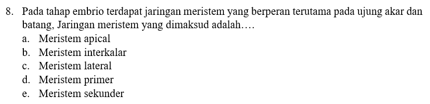 8. Pada tahap embrio terdapat jaringan meristem yang berperan terutama pada ujung akar dan batang, Jaringan meristem yang dimaksud adalah.... a. Meristem apical b. Meristem interkalar c. Meristem lateral d. Meristem primer e. Meristem sekunder 