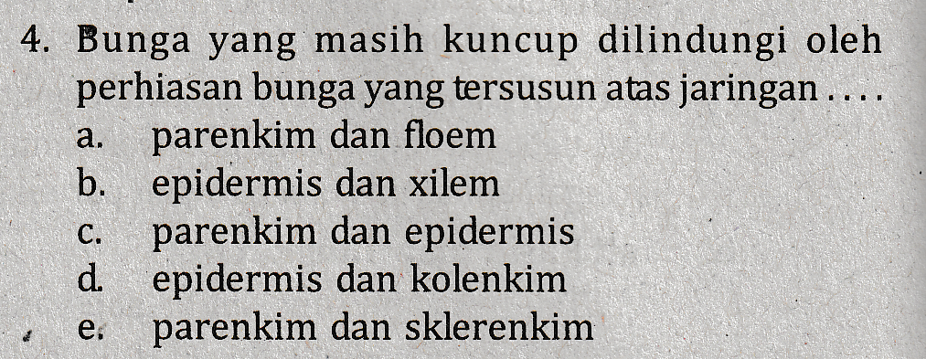a. 4. Bunga yang masih kuncup dilindungi oleh perhiasan bunga yang tersusun atas jaringan ..., parenkim dan floem b. epidermis dan xilem parenkim dan epidermis d epidermis dan kolenkim parenkim dan sklerenkim C. e. 