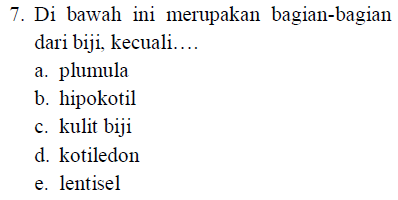 7. Di bawah ini merupakan bagian-bagian dari biji, kecuali.... a. plumula b. hipokotil c. kulit biji d. kotiledon e. lentisel 