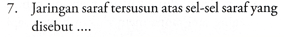 7. Jaringan saraf tersusun atas sel-sel saraf yang disebut .... 