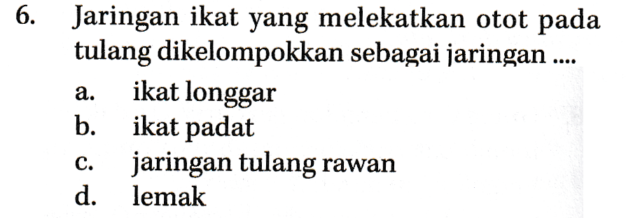 6. a. Jaringan ikat yang melekatkan otot pada tulang dikelompokkan sebagai jaringan .... ikat longgar b. ikat padat jaringan tulang rawan d. lemak C. 