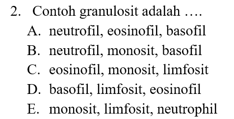 2. Contoh granulosit adalah .... A. neutrofil, eosinofil, basofil B. neutrofil, monosit, basofil C. eosinofil, monosit, limfosit D. basofil, limfosit, eosinofil E. monosit, limfosit, neutrophil 