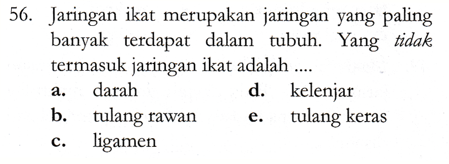 56. Jaringan ikat merupakan jaringan yang paling banyak terdapat dalam tubuh. Yang tidak termasuk jaringan ikat adalah .... darah d. kelenjar b. tulang rawan tulang keras ligamen e. 