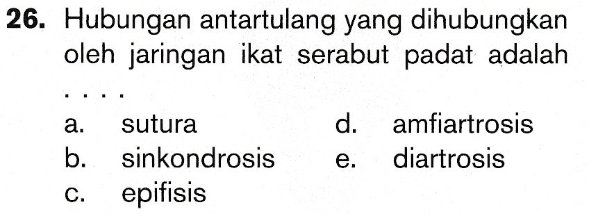 26. Hubungan antartulang yang dihubungkan oleh jaringan ikat serabut padat adalah a sutura b. sinkondrosis C. epifisis d. amfiartrosis diartrosis e. 