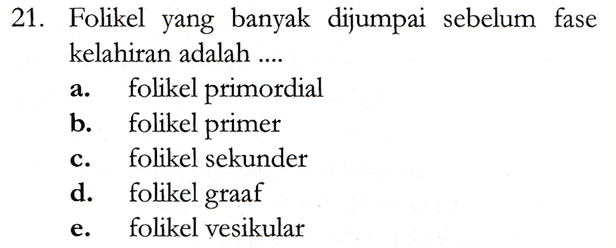 21. Folikel yang banyak dijumpai sebelum fase kelahiran adalah .... folikel primordial b. folikel primer folikel sekunder d. folikel graaf folikel vesikular 