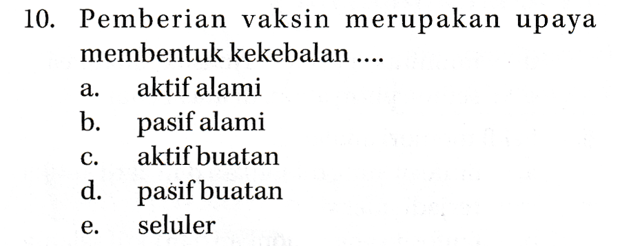 10. Pemberian vaksin merupakan upaya membentuk kekebalan .... aktif alami b. pasif alami aktif buatan d. pasif buatan seluler 