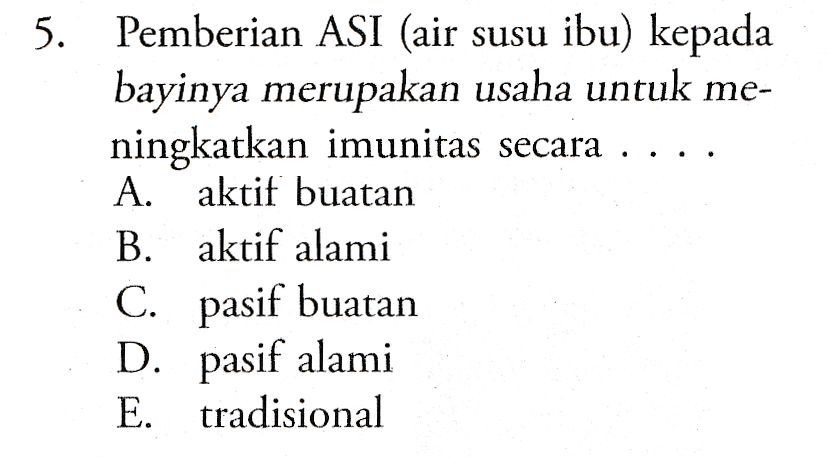 5. Pemberian ASI (air susu ibu) kepada bayinya merupakan usaha untuk me- ningkatkan imunitas secara ..., A. aktif buatan B. aktif alami C. pasif buatan D. pasif alami E. tradisional 